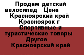 Продам детский велосипед › Цена ­ 800 - Красноярский край, Красноярск г. Спортивные и туристические товары » Другое   . Красноярский край